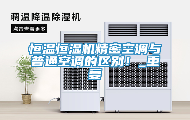 恒溫恒濕機(jī)精密空調(diào)與普通空調(diào)的區(qū)別！_重復(fù)