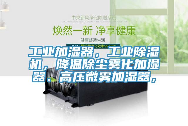 工業加濕器,工業除濕機,降溫除塵霧化加濕器、高壓微霧加濕器,