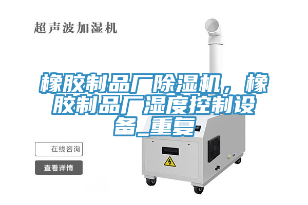 橡膠制品廠除濕機,橡膠制品廠濕度控制設備_重復
