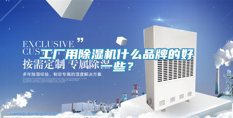 工廠用除濕機(jī)什么品牌的好一些？