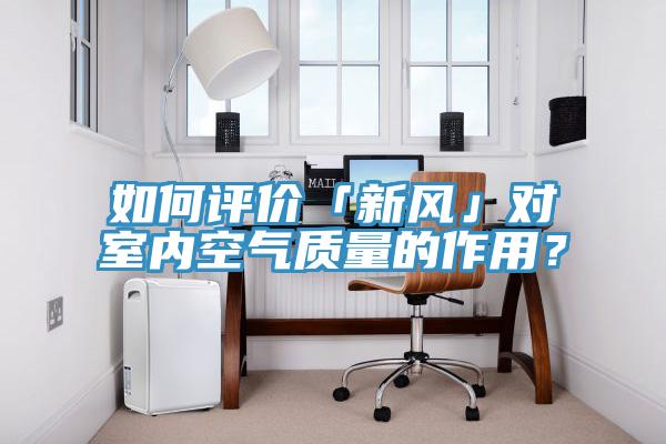 如何評價「新風」對室內空氣質量的作用？