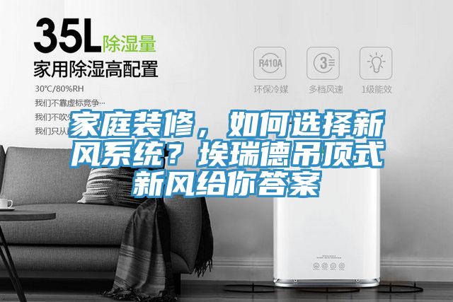 家庭裝修，如何選擇新風系統？埃瑞德吊頂式新風給你答案