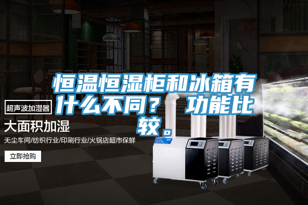 恒溫恒濕柜和冰箱有什么不同？ 功能比較。