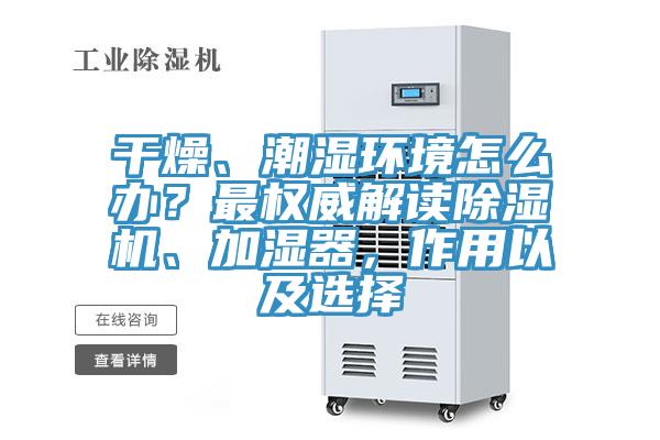 干燥、潮濕環(huán)境怎么辦？最權(quán)威解讀除濕機、加濕器，作用以及選擇