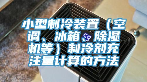 小型制冷裝置（空調(diào)、冰箱、除濕機等）制冷劑充注量計算的方法