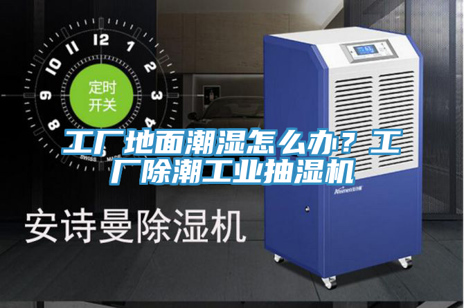 工廠地面潮濕怎么辦？工廠除潮工業(yè)抽濕機(jī)