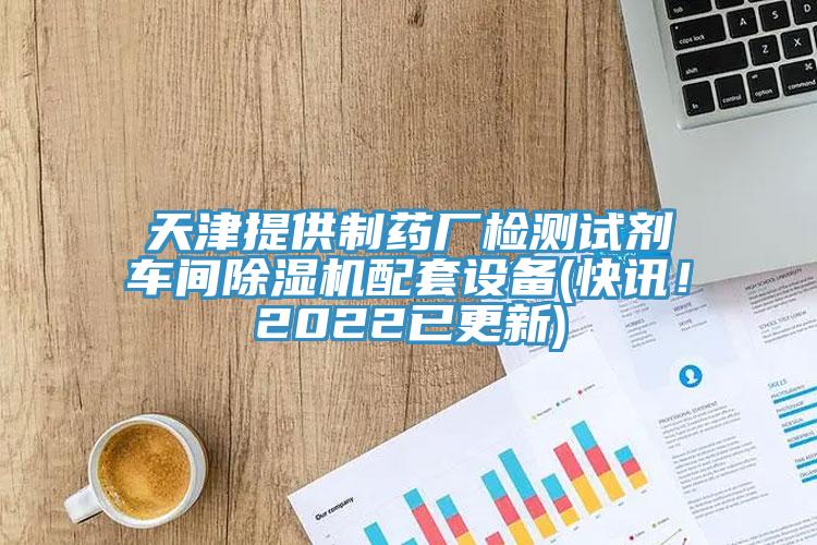 天津提供制藥廠檢測試劑車間除濕機配套設備(快訊!2022已更新)