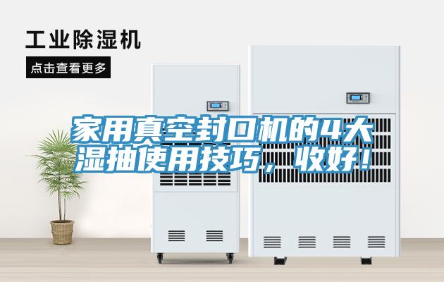 家用真空封口機的4大濕抽使用技巧，收好！