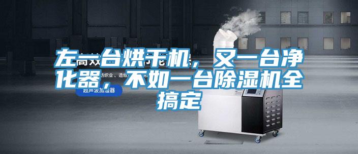 左一臺(tái)烘干機(jī),又一臺(tái)凈化器,不如一臺(tái)除濕機(jī)全搞定