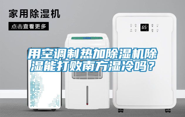 用空調(diào)制熱加除濕機(jī)除濕能打敗南方濕冷嗎?