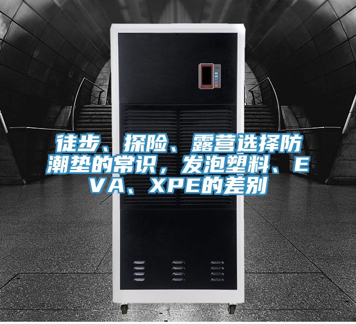 徒步、探險、露營選擇防潮墊的常識，發泡塑料、EVA、XPE的差別