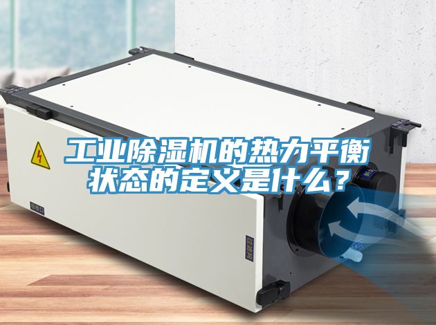 工業除濕機的熱力平衡狀態的定義是什么?