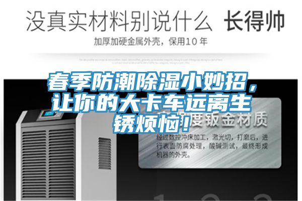 春季防潮除濕小妙招,讓你的大卡車遠離生銹煩惱!