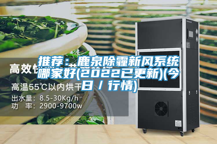 推薦:鹿泉除霾新風系統哪家好(2022已更新)(今日/行情)