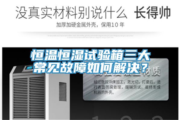 恒溫恒濕試驗箱三大常見故障如何解決？