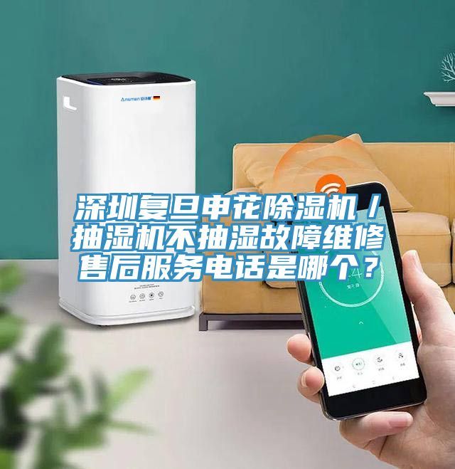 深圳復旦申花除濕機/抽濕機不抽濕故障維修售后服務電話是哪個?