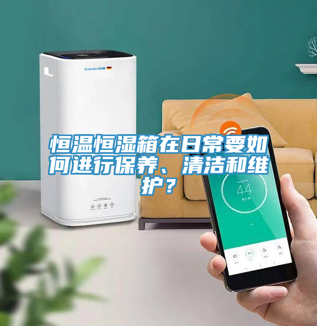 恒溫恒濕箱在日常要如何進行保養、清潔和維護?
