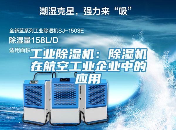 工業除濕機:除濕機在航空工業企業中的應用