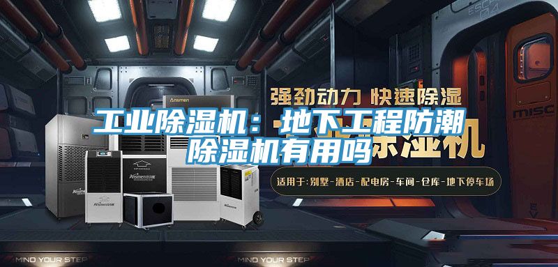 工業除濕機:地下工程防潮除濕機有用嗎