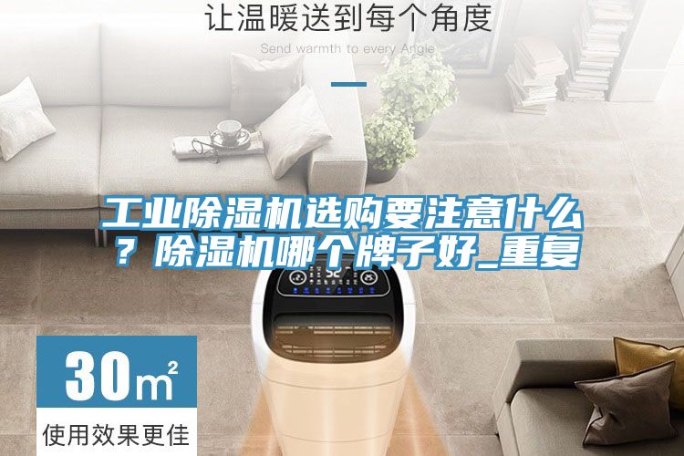 工業(yè)除濕機選購要注意什么?除濕機哪個牌子好_重復(fù)
