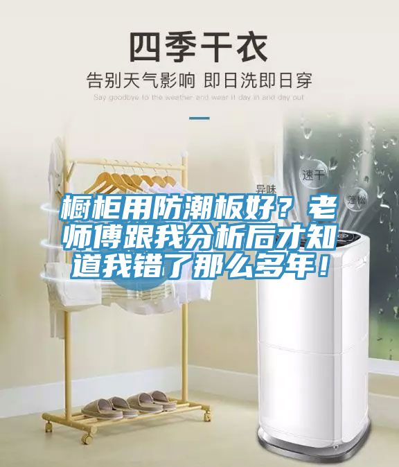 櫥柜用防潮板好？老師傅跟我分析后才知道我錯了那么多年！