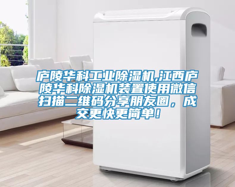 廬陵華科工業除濕機,江西廬陵華科除濕機裝置使用微信掃描二維碼分享朋友圈,成交更快更簡單!