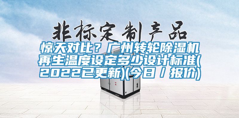 驚天對比？廣州轉輪除濕機再生溫度設定多少設計標準(2022已更新)(今日／報價)