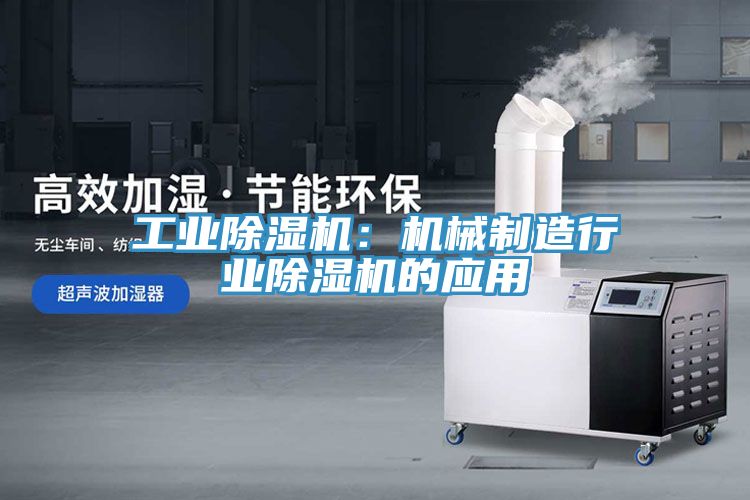 工業除濕機:機械制造行業除濕機的應用