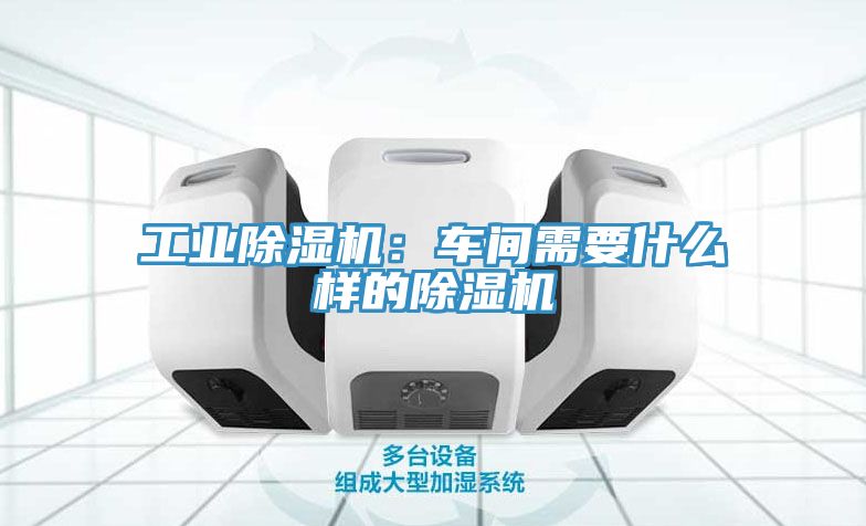 工業除濕機:車間需要什么樣的除濕機