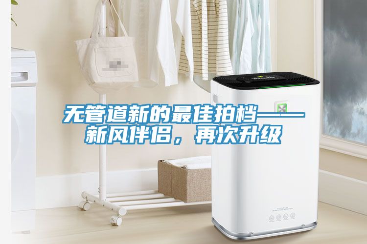 無管道新的最佳拍檔——新風伴侶,再次升級
