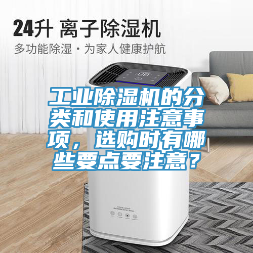 工業除濕機的分類和使用注意事項,選購時有哪些要點要注意?