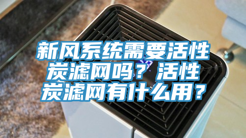 新風(fēng)系統(tǒng)需要活性炭濾網(wǎng)嗎?活性炭濾網(wǎng)有什么用?