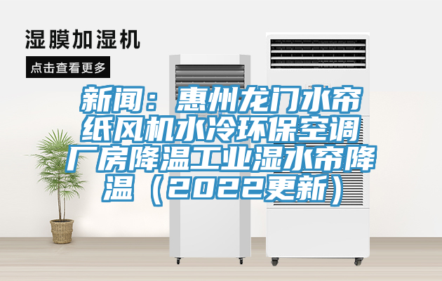 新聞:惠州龍門水簾紙風機水冷環保空調廠房降溫工業濕水簾降溫(2022更新)