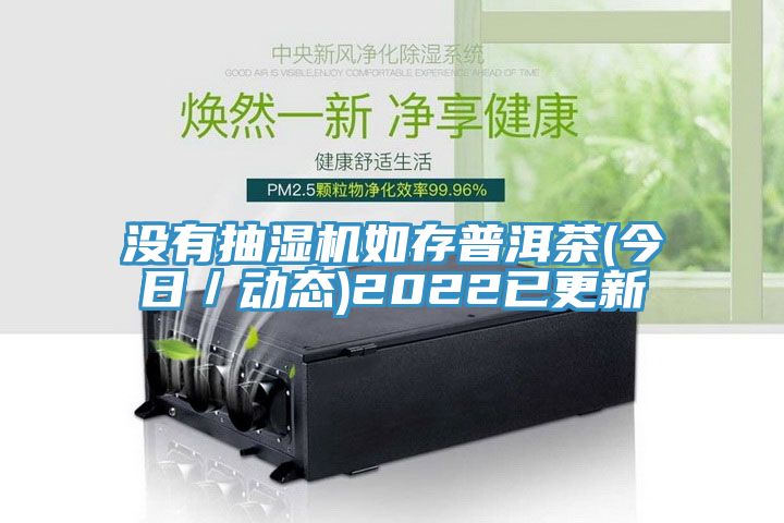 沒有抽濕機(jī)如存普洱茶(今日/動(dòng)態(tài))2022已更新