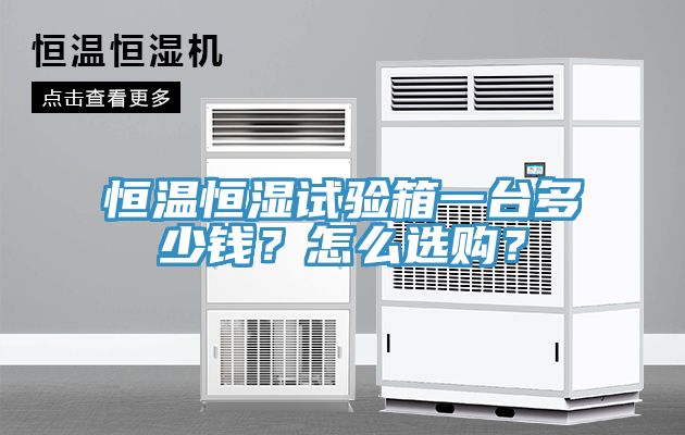 恒溫恒濕試驗箱一臺多少錢？怎么選購？