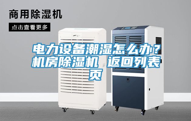 電力設備潮濕怎么辦?機房除濕機 返回列表頁