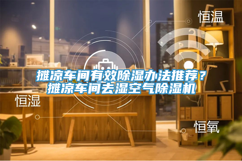 攤涼車間有效除濕辦法推薦?攤涼車間去濕空氣除濕機