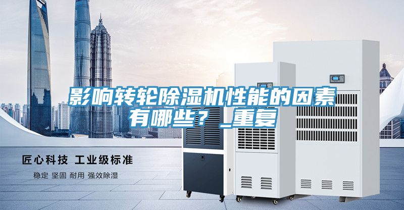 影響轉輪除濕機性能的因素有哪些？_重復
