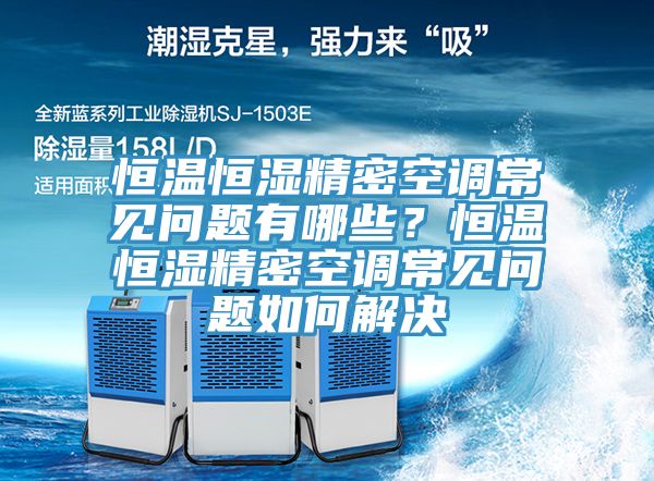 恒溫恒濕精密空調常見問題有哪些？恒溫恒濕精密空調常見問題如何解決
