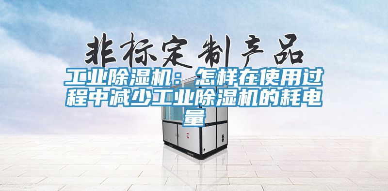 工業除濕機:怎樣在使用過程中減少工業除濕機的耗電量
