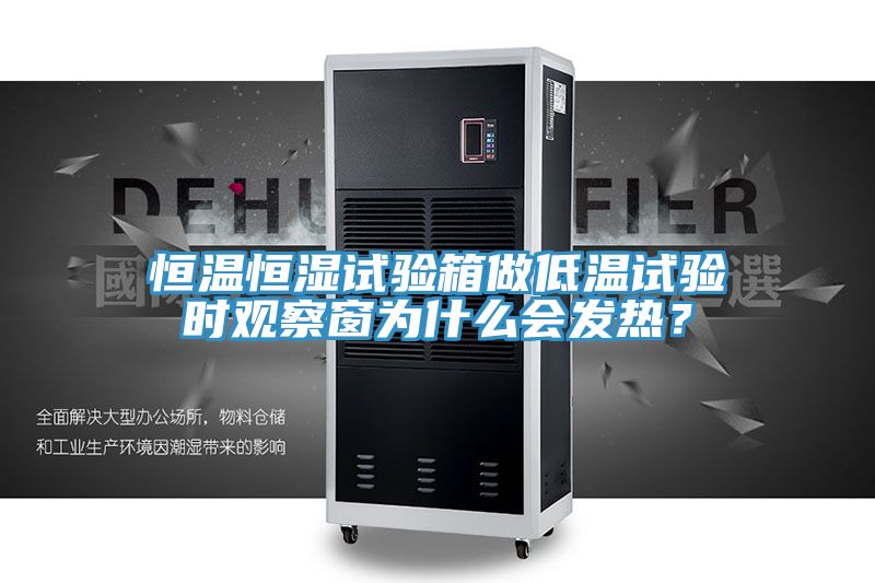 恒溫恒濕試驗(yàn)箱做低溫試驗(yàn)時觀察窗為什么會發(fā)熱？