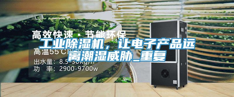 工業(yè)除濕機,讓電子產(chǎn)品遠離潮濕威脅_重復