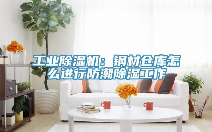 工業除濕機:鋼材倉庫怎么進行防潮除濕工作