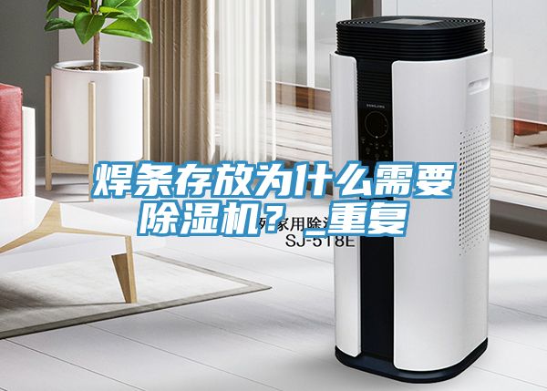 焊條存放為什么需要除濕機(jī)?_重復(fù)