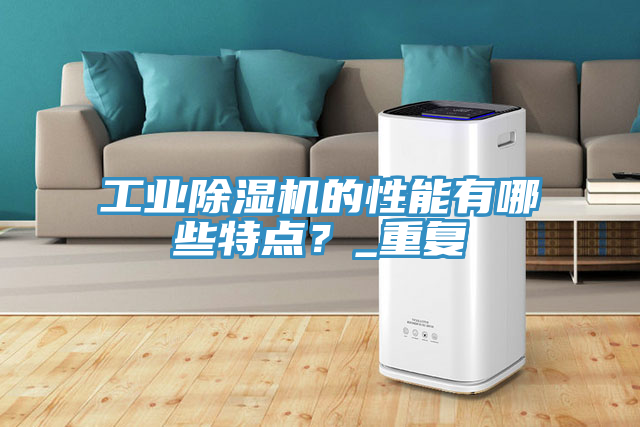 工業除濕機的性能有哪些特點?_重復