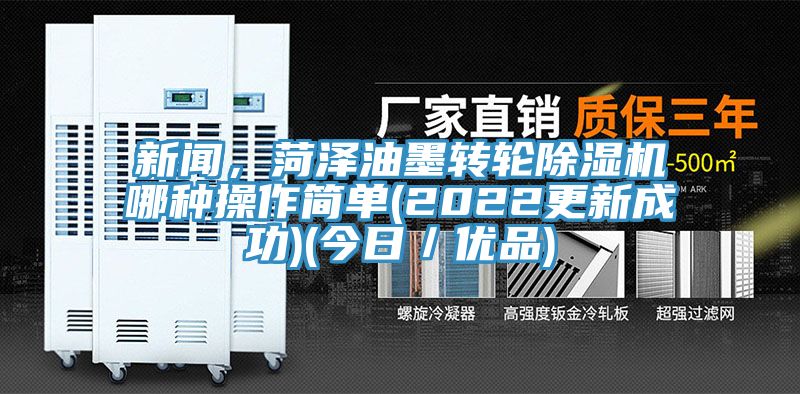 新聞,菏澤油墨轉輪除濕機哪種操作簡單(2022更新成功)(今日/優品)