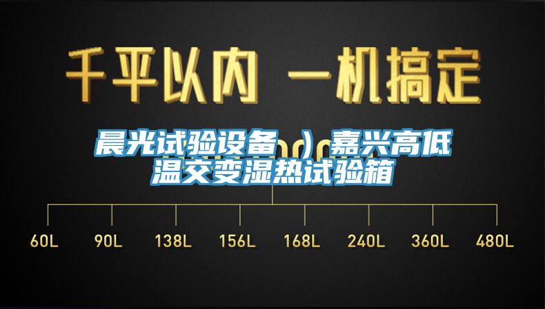 晨光試驗設備 )嘉興高低溫交變濕熱試驗箱