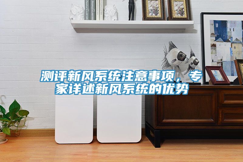 測評新風系統注意事項，專家詳述新風系統的優勢