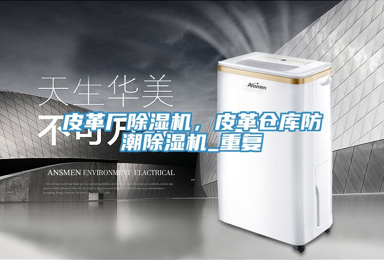 皮革廠除濕機，皮革倉庫防潮除濕機_重復
