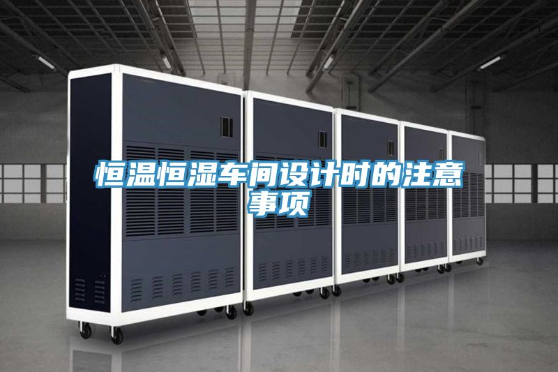 恒溫恒濕車間設(shè)計時的注意事項(xiàng)